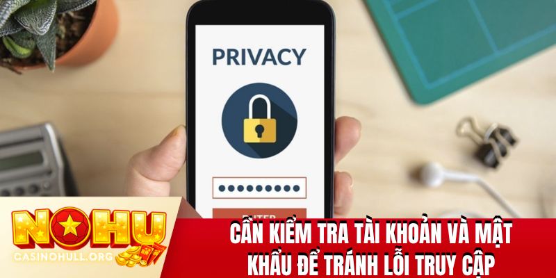 Cần kiểm tra tài khoản và mật khẩu để tránh lỗi truy cập