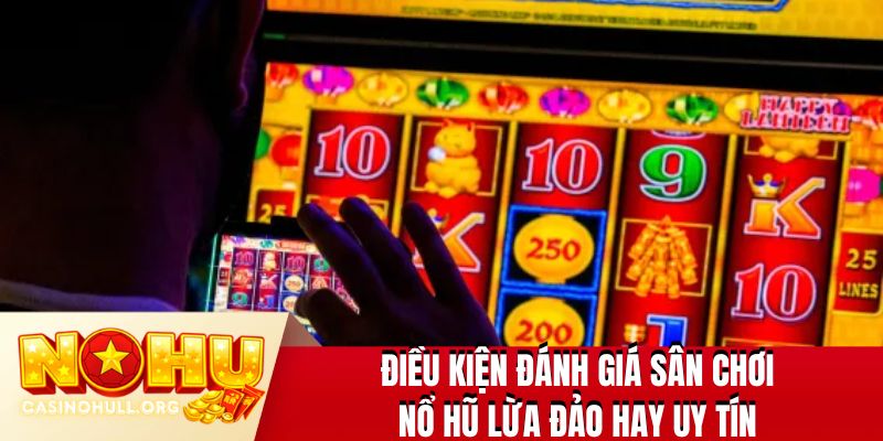 Điều kiện đánh giá sân chơi nổ hũ lừa đảo hay uy tín