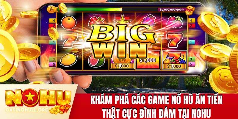 Khám phá các game nổ hũ ăn tiền thật cực đình đám tại NOHU