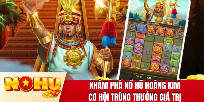 Khám phá Nổ hũ Hoàng Kim cơ hội trúng thưởng giá trị