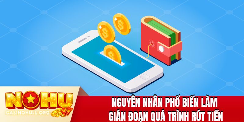 Nguyên nhân phổ biến làm gián đoạn quá trình rút tiền