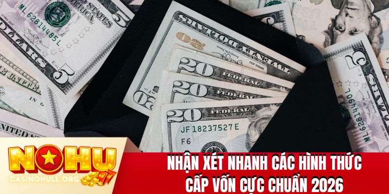 Nhận xét nhanh các hình thức cấp vốn cực chuẩn 2026
