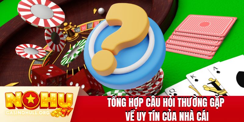 Tổng hợp câu hỏi thường gặp về uy tín của nhà cái 