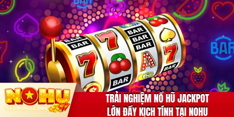 Trải nghiệm nổ hũ jackpot lớn đầy kịch tính tại NOHU