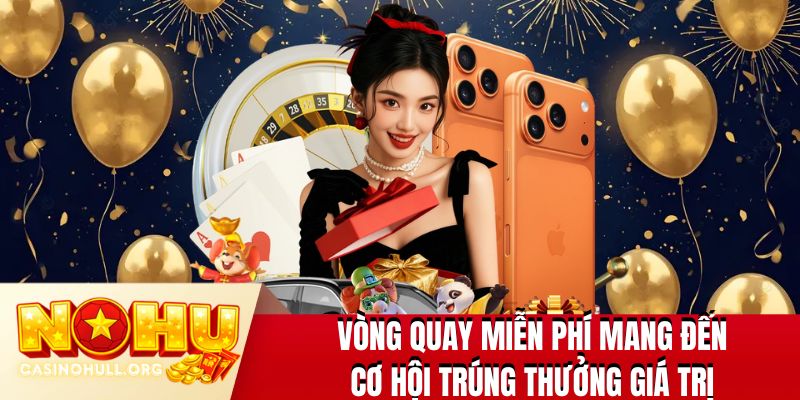 Vòng quay miễn phí mang đến cơ hội trúng thưởng giá trị